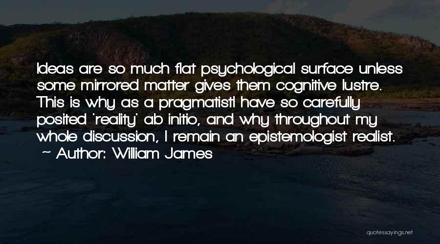 William James Quotes: Ideas Are So Much Flat Psychological Surface Unless Some Mirrored Matter Gives Them Cognitive Lustre. This Is Why As A