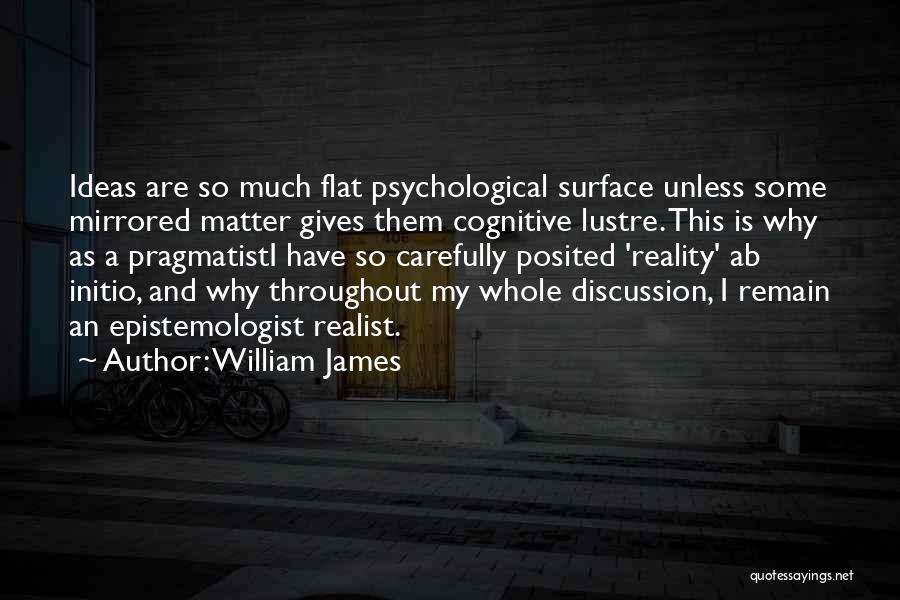 William James Quotes: Ideas Are So Much Flat Psychological Surface Unless Some Mirrored Matter Gives Them Cognitive Lustre. This Is Why As A
