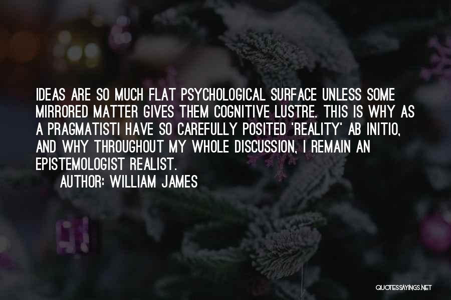 William James Quotes: Ideas Are So Much Flat Psychological Surface Unless Some Mirrored Matter Gives Them Cognitive Lustre. This Is Why As A