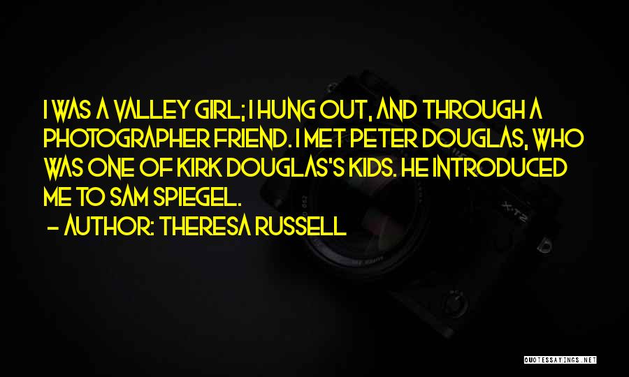Theresa Russell Quotes: I Was A Valley Girl; I Hung Out, And Through A Photographer Friend. I Met Peter Douglas, Who Was One