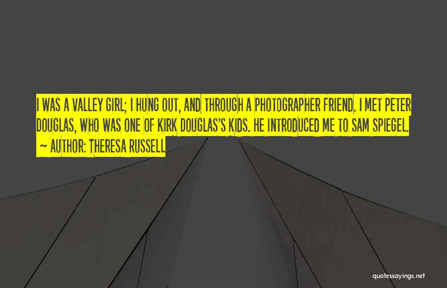 Theresa Russell Quotes: I Was A Valley Girl; I Hung Out, And Through A Photographer Friend. I Met Peter Douglas, Who Was One