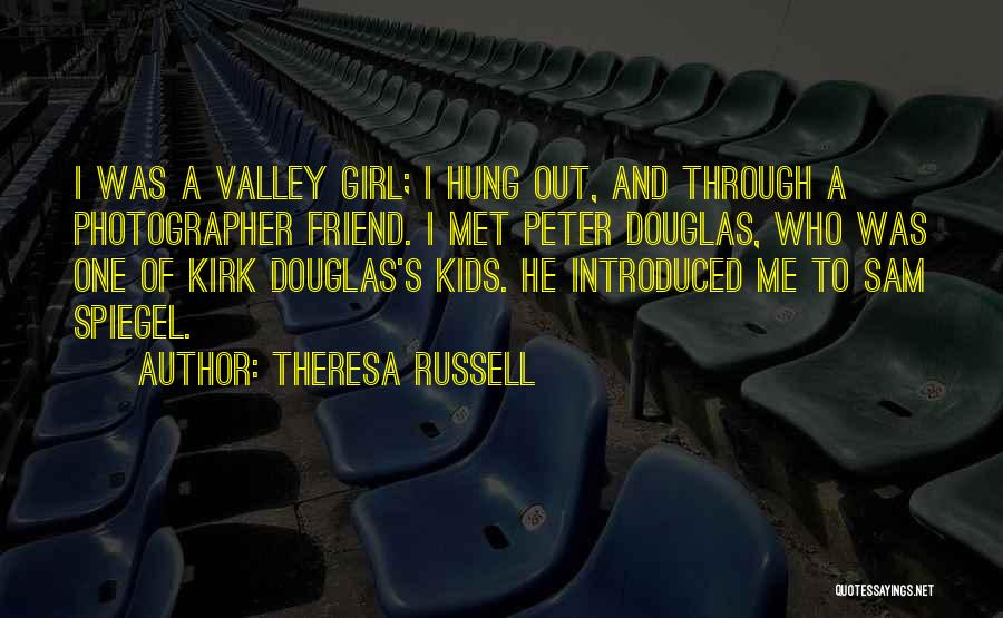 Theresa Russell Quotes: I Was A Valley Girl; I Hung Out, And Through A Photographer Friend. I Met Peter Douglas, Who Was One