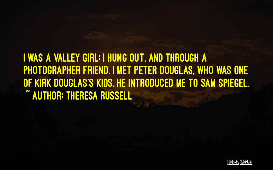 Theresa Russell Quotes: I Was A Valley Girl; I Hung Out, And Through A Photographer Friend. I Met Peter Douglas, Who Was One