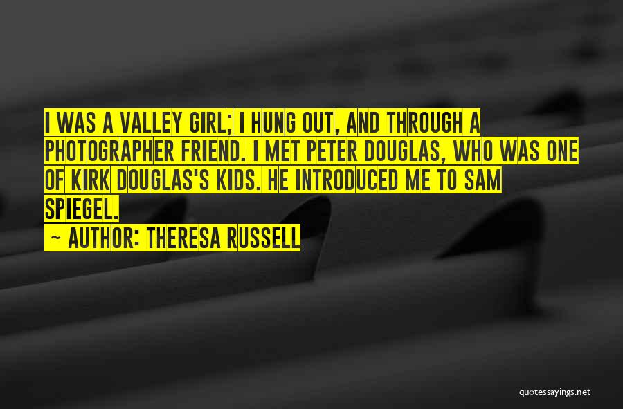 Theresa Russell Quotes: I Was A Valley Girl; I Hung Out, And Through A Photographer Friend. I Met Peter Douglas, Who Was One