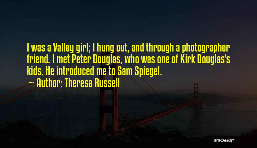 Theresa Russell Quotes: I Was A Valley Girl; I Hung Out, And Through A Photographer Friend. I Met Peter Douglas, Who Was One