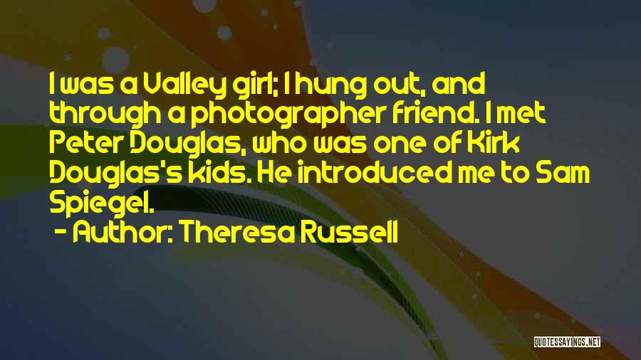 Theresa Russell Quotes: I Was A Valley Girl; I Hung Out, And Through A Photographer Friend. I Met Peter Douglas, Who Was One