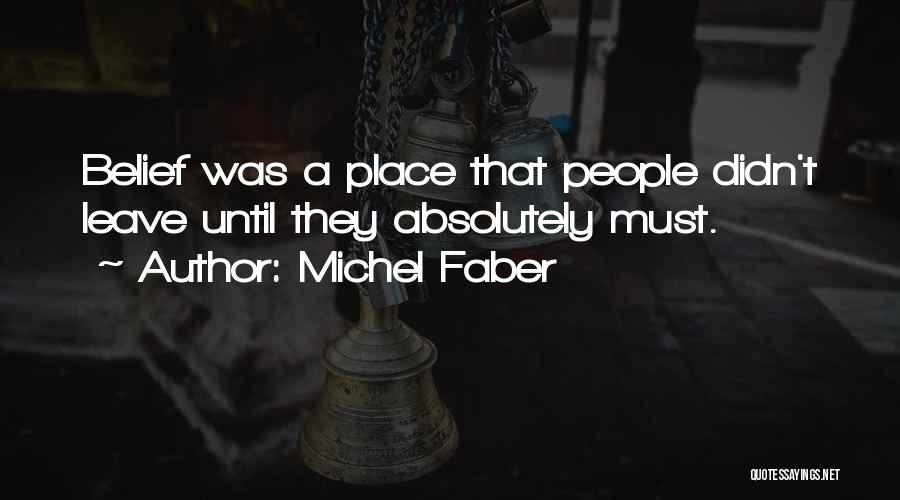 Michel Faber Quotes: Belief Was A Place That People Didn't Leave Until They Absolutely Must.