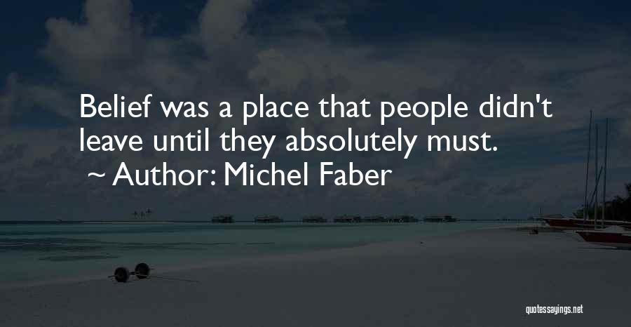 Michel Faber Quotes: Belief Was A Place That People Didn't Leave Until They Absolutely Must.