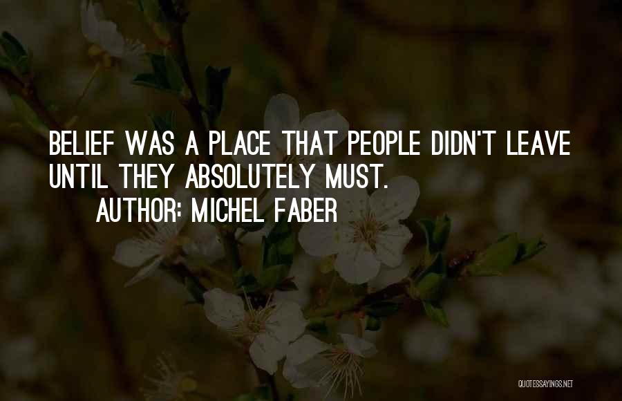 Michel Faber Quotes: Belief Was A Place That People Didn't Leave Until They Absolutely Must.