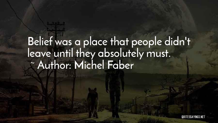 Michel Faber Quotes: Belief Was A Place That People Didn't Leave Until They Absolutely Must.