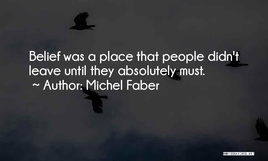 Michel Faber Quotes: Belief Was A Place That People Didn't Leave Until They Absolutely Must.