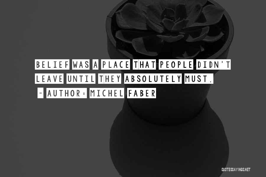 Michel Faber Quotes: Belief Was A Place That People Didn't Leave Until They Absolutely Must.