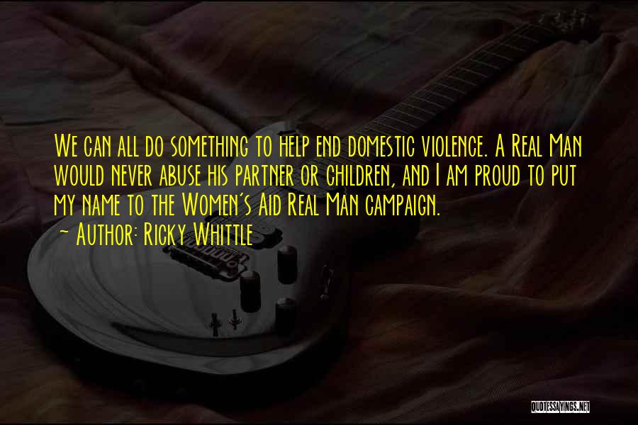 Ricky Whittle Quotes: We Can All Do Something To Help End Domestic Violence. A Real Man Would Never Abuse His Partner Or Children,