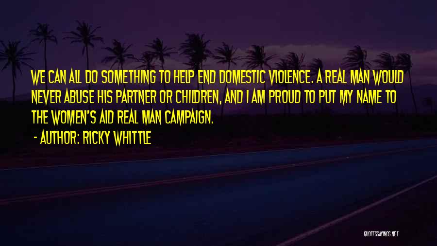 Ricky Whittle Quotes: We Can All Do Something To Help End Domestic Violence. A Real Man Would Never Abuse His Partner Or Children,
