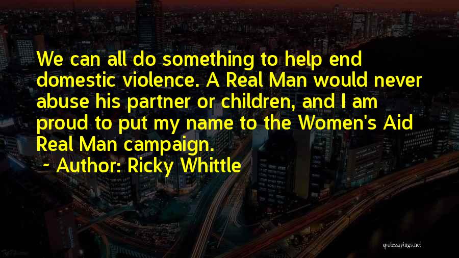 Ricky Whittle Quotes: We Can All Do Something To Help End Domestic Violence. A Real Man Would Never Abuse His Partner Or Children,