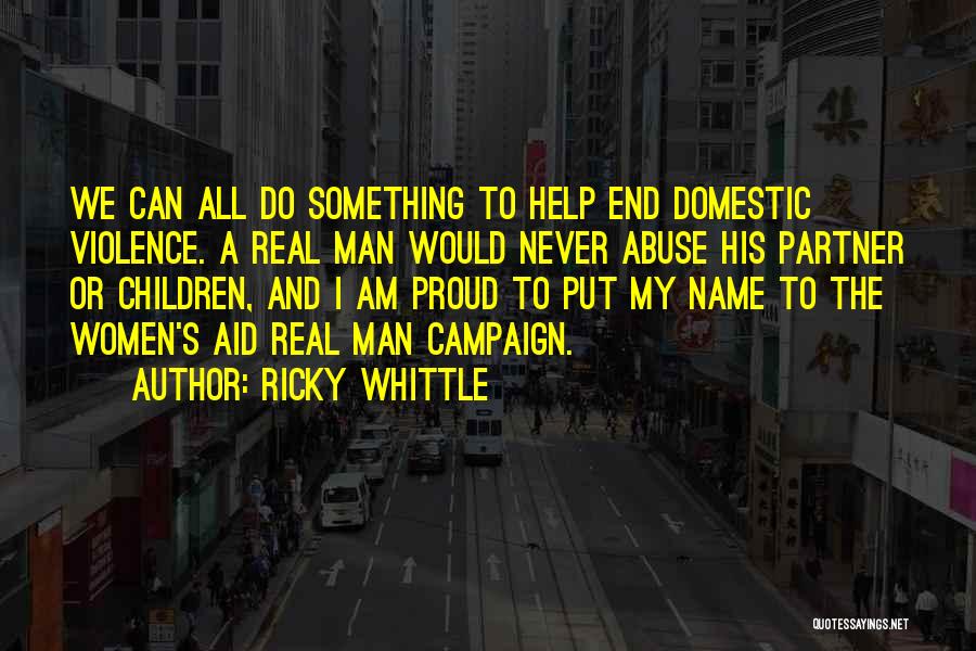 Ricky Whittle Quotes: We Can All Do Something To Help End Domestic Violence. A Real Man Would Never Abuse His Partner Or Children,