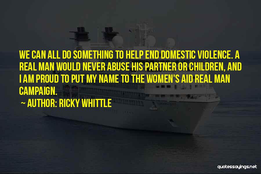 Ricky Whittle Quotes: We Can All Do Something To Help End Domestic Violence. A Real Man Would Never Abuse His Partner Or Children,