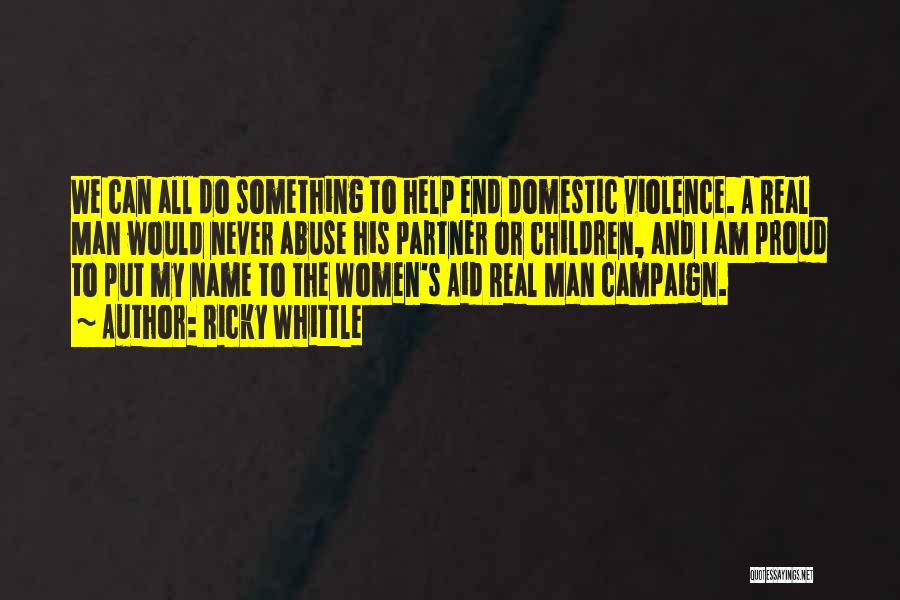 Ricky Whittle Quotes: We Can All Do Something To Help End Domestic Violence. A Real Man Would Never Abuse His Partner Or Children,