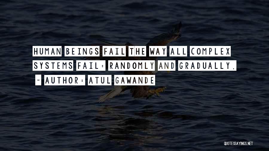 Atul Gawande Quotes: Human Beings Fail The Way All Complex Systems Fail: Randomly And Gradually.