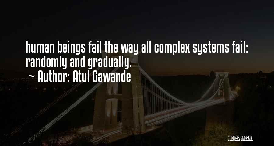 Atul Gawande Quotes: Human Beings Fail The Way All Complex Systems Fail: Randomly And Gradually.