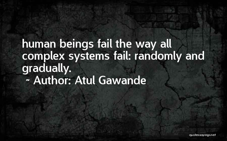 Atul Gawande Quotes: Human Beings Fail The Way All Complex Systems Fail: Randomly And Gradually.