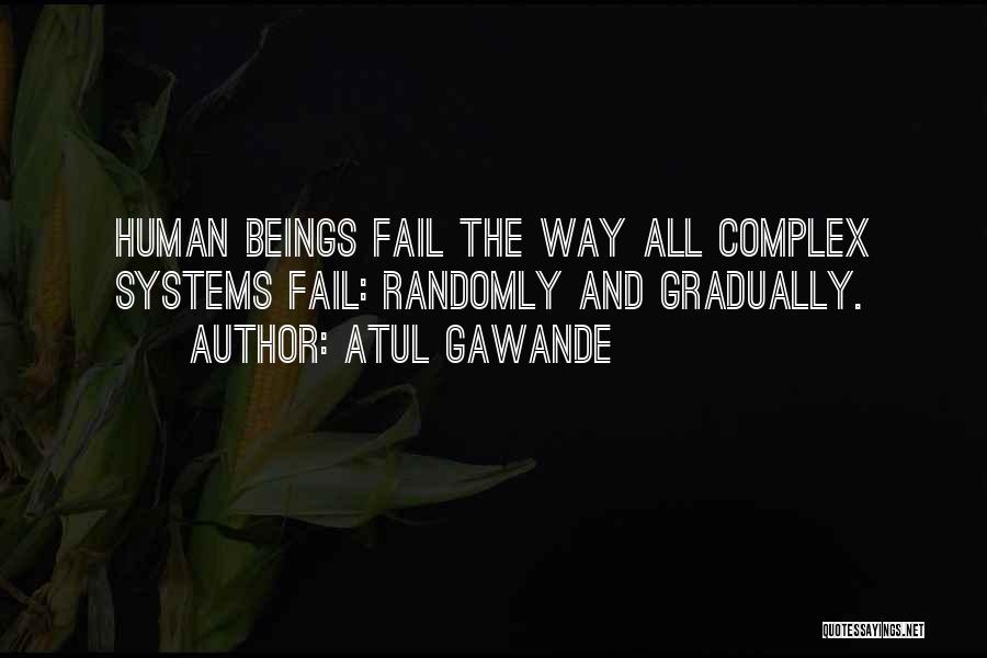 Atul Gawande Quotes: Human Beings Fail The Way All Complex Systems Fail: Randomly And Gradually.