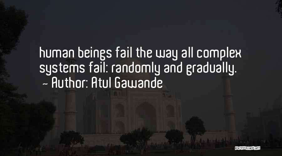 Atul Gawande Quotes: Human Beings Fail The Way All Complex Systems Fail: Randomly And Gradually.
