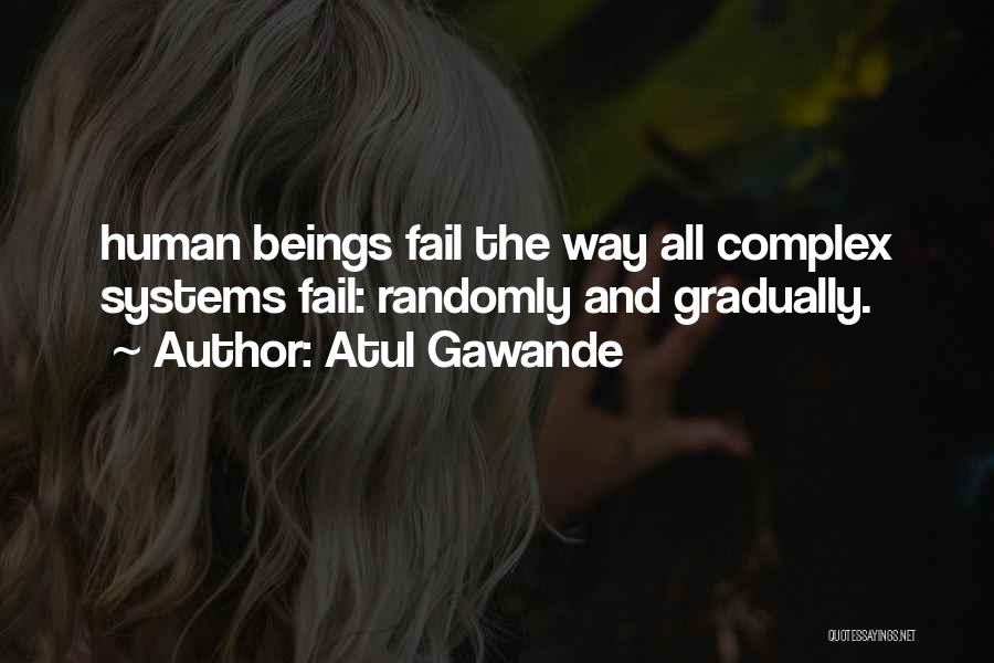 Atul Gawande Quotes: Human Beings Fail The Way All Complex Systems Fail: Randomly And Gradually.