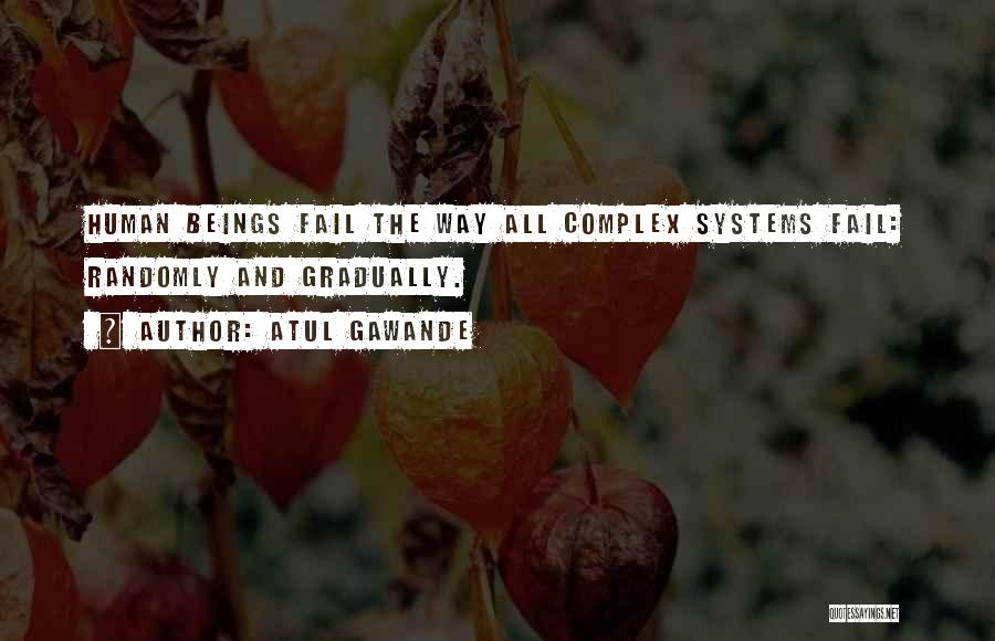 Atul Gawande Quotes: Human Beings Fail The Way All Complex Systems Fail: Randomly And Gradually.