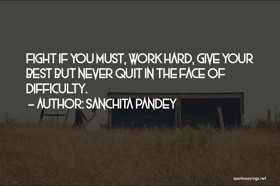 Sanchita Pandey Quotes: Fight If You Must, Work Hard, Give Your Best But Never Quit In The Face Of Difficulty.