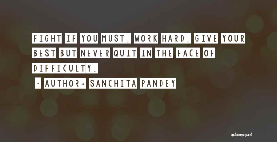 Sanchita Pandey Quotes: Fight If You Must, Work Hard, Give Your Best But Never Quit In The Face Of Difficulty.