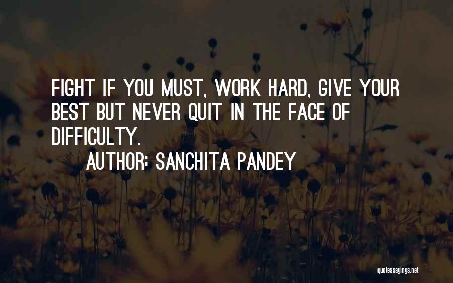 Sanchita Pandey Quotes: Fight If You Must, Work Hard, Give Your Best But Never Quit In The Face Of Difficulty.