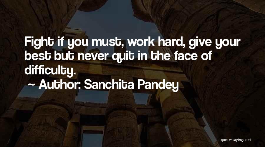 Sanchita Pandey Quotes: Fight If You Must, Work Hard, Give Your Best But Never Quit In The Face Of Difficulty.