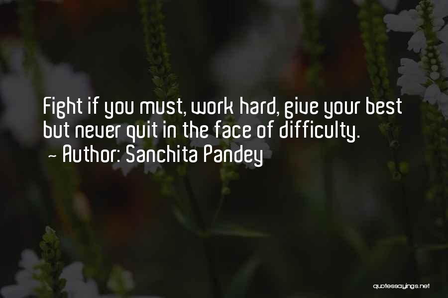 Sanchita Pandey Quotes: Fight If You Must, Work Hard, Give Your Best But Never Quit In The Face Of Difficulty.