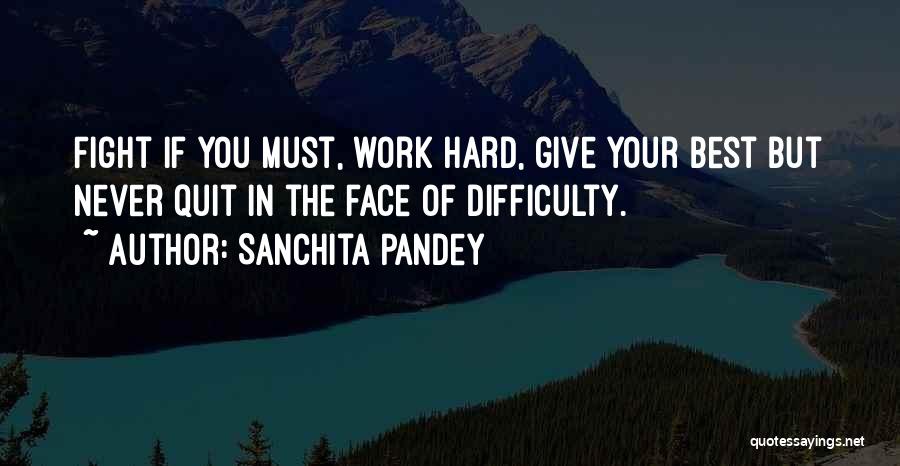 Sanchita Pandey Quotes: Fight If You Must, Work Hard, Give Your Best But Never Quit In The Face Of Difficulty.