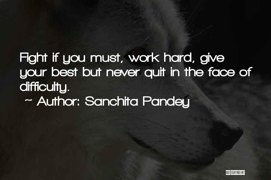 Sanchita Pandey Quotes: Fight If You Must, Work Hard, Give Your Best But Never Quit In The Face Of Difficulty.