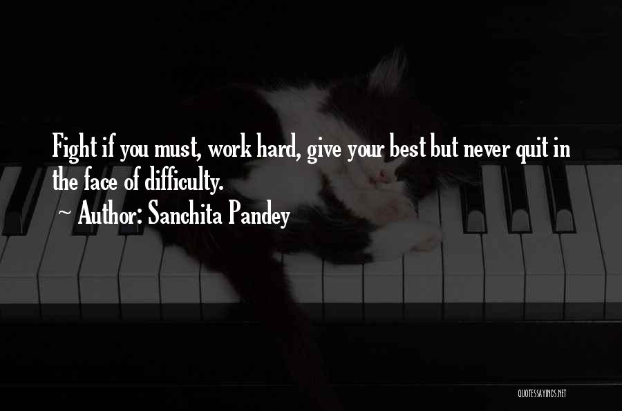 Sanchita Pandey Quotes: Fight If You Must, Work Hard, Give Your Best But Never Quit In The Face Of Difficulty.