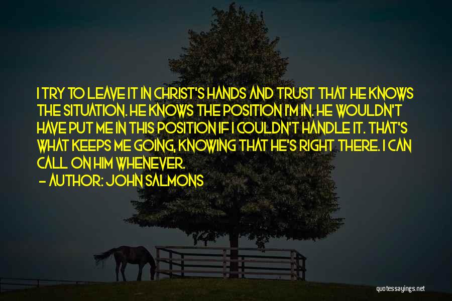 John Salmons Quotes: I Try To Leave It In Christ's Hands And Trust That He Knows The Situation. He Knows The Position I'm