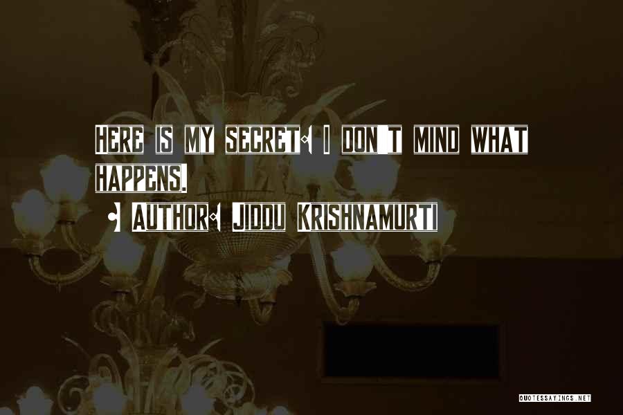 Jiddu Krishnamurti Quotes: Here Is My Secret: I Don't Mind What Happens.