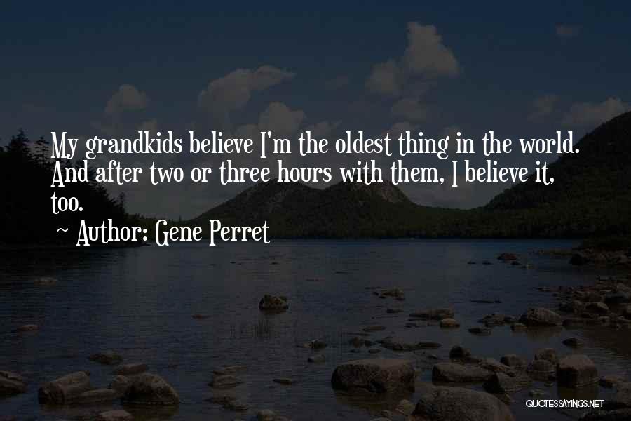 Gene Perret Quotes: My Grandkids Believe I'm The Oldest Thing In The World. And After Two Or Three Hours With Them, I Believe