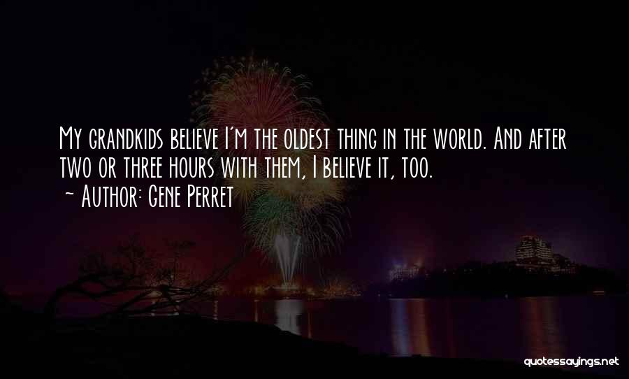 Gene Perret Quotes: My Grandkids Believe I'm The Oldest Thing In The World. And After Two Or Three Hours With Them, I Believe