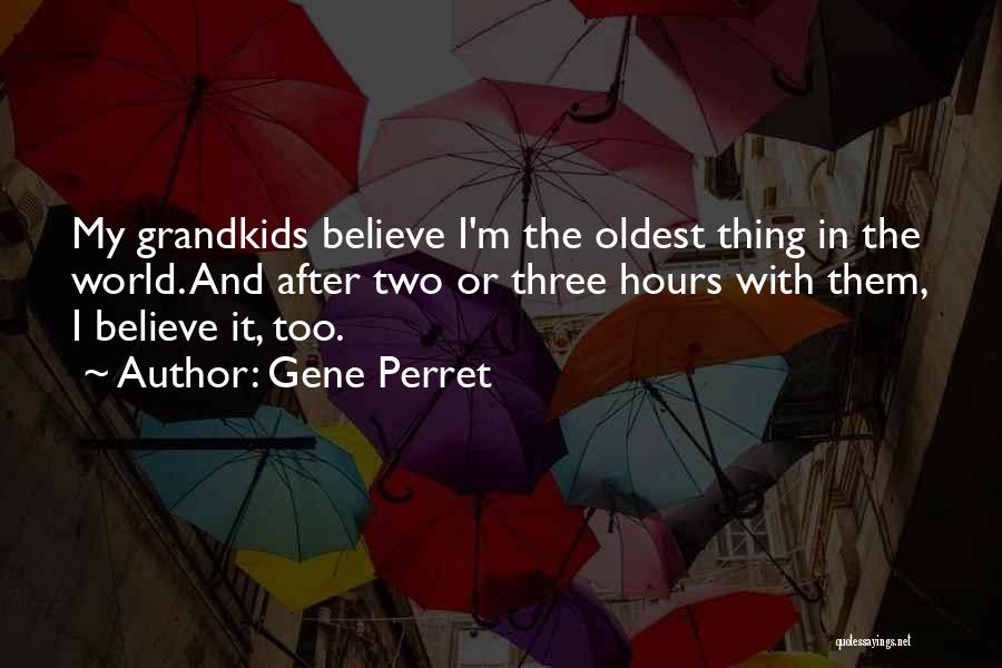 Gene Perret Quotes: My Grandkids Believe I'm The Oldest Thing In The World. And After Two Or Three Hours With Them, I Believe