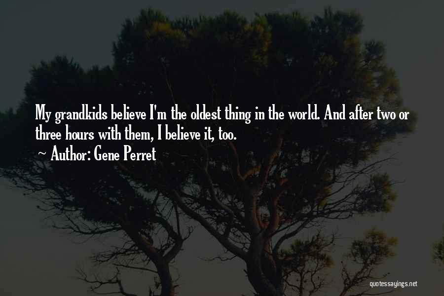 Gene Perret Quotes: My Grandkids Believe I'm The Oldest Thing In The World. And After Two Or Three Hours With Them, I Believe