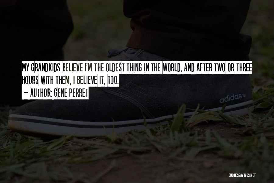 Gene Perret Quotes: My Grandkids Believe I'm The Oldest Thing In The World. And After Two Or Three Hours With Them, I Believe