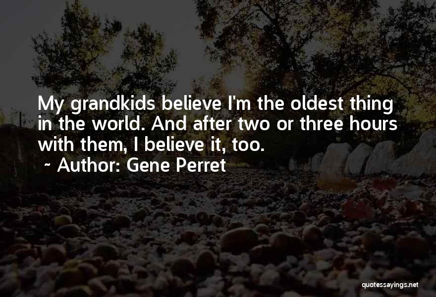 Gene Perret Quotes: My Grandkids Believe I'm The Oldest Thing In The World. And After Two Or Three Hours With Them, I Believe