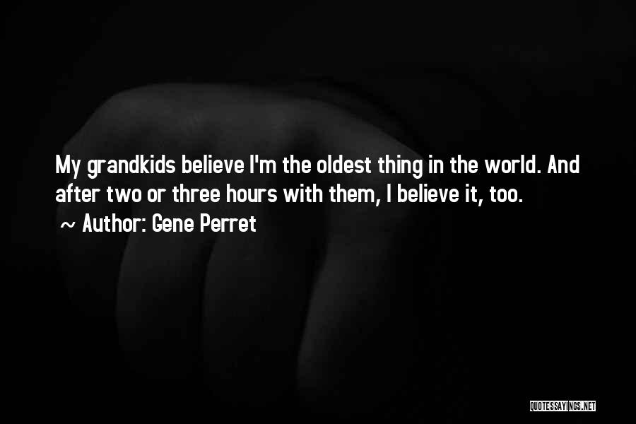 Gene Perret Quotes: My Grandkids Believe I'm The Oldest Thing In The World. And After Two Or Three Hours With Them, I Believe