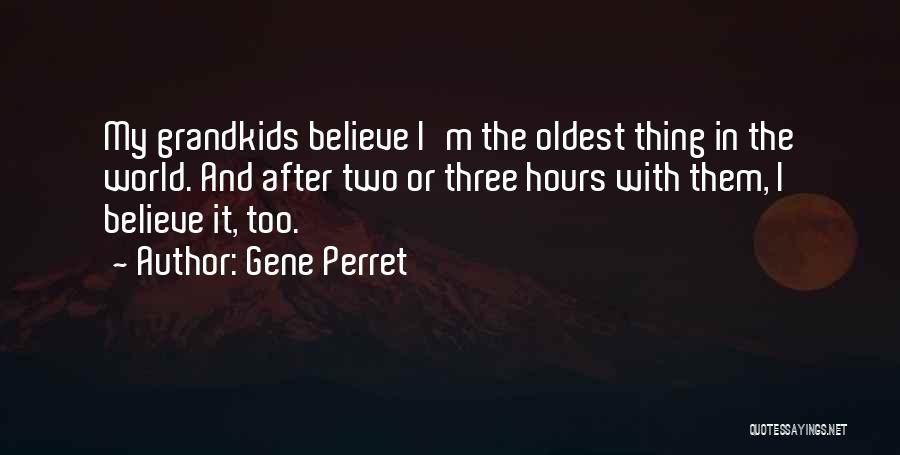 Gene Perret Quotes: My Grandkids Believe I'm The Oldest Thing In The World. And After Two Or Three Hours With Them, I Believe