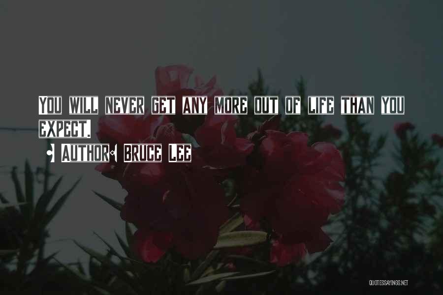 Bruce Lee Quotes: You Will Never Get Any More Out Of Life Than You Expect.