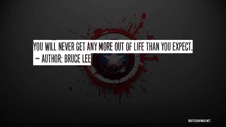 Bruce Lee Quotes: You Will Never Get Any More Out Of Life Than You Expect.