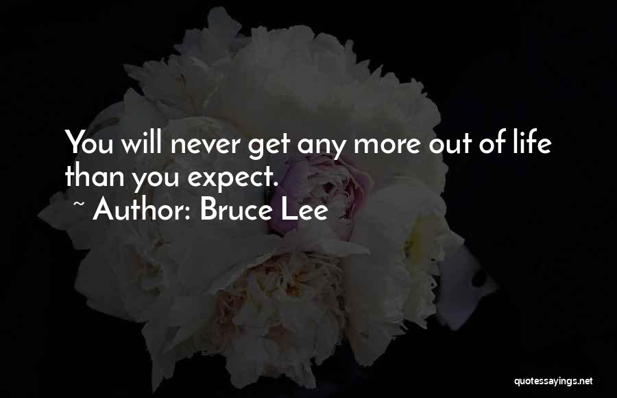 Bruce Lee Quotes: You Will Never Get Any More Out Of Life Than You Expect.